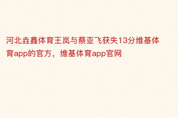 河北垚鑫体育王岚与蔡亚飞获失13分维基体育app的官方，维基体育app官网